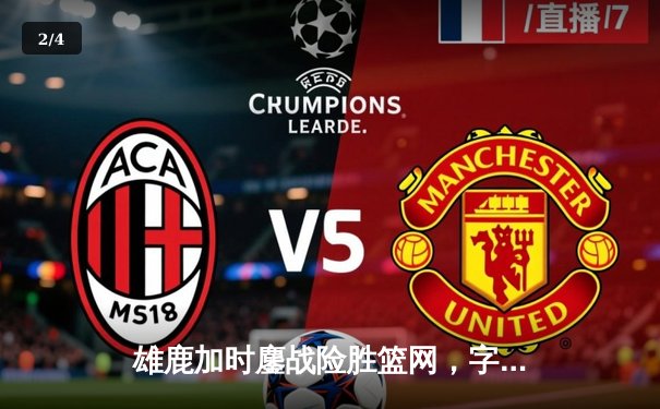 雄鹿加时鏖战险胜篮网，字母哥44分14篮板6助攻主宰赛场 - 2