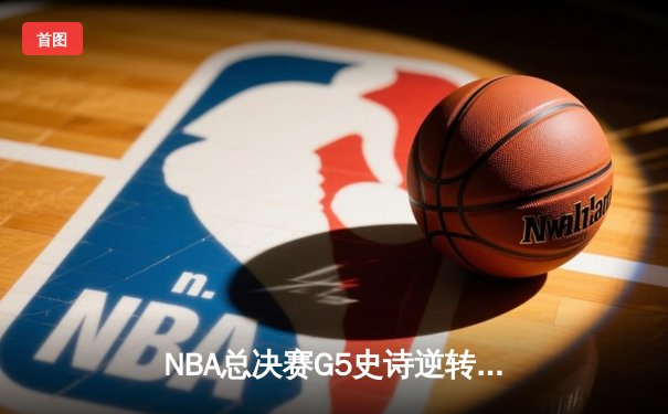 NBA总决赛G5史诗逆转：凯尔特人三巨头合砍89分绝地翻盘勇士