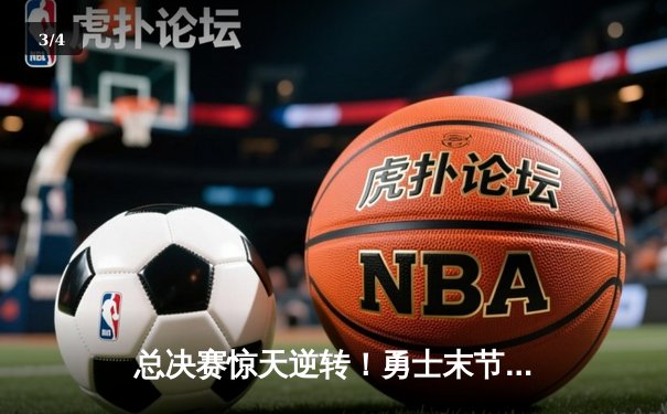 总决赛惊天逆转！勇士末节狂轰28-2攻击波击溃凯尔特人 - 3