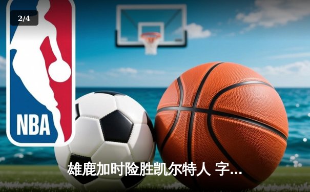 雄鹿加时险胜凯尔特人 字母哥44分创赛季新高 - 2