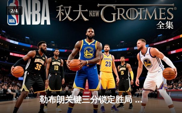 勒布朗关键三分锁定胜局 湖人加时鏖战128-124险胜勇士 - 2