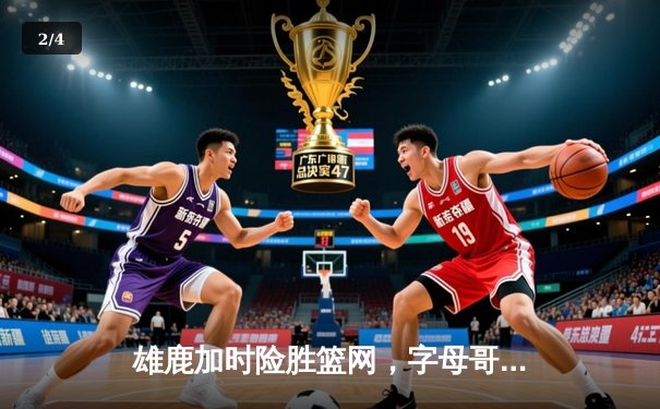 雄鹿加时险胜篮网，字母哥狂砍44分导演逆转好戏 - 2