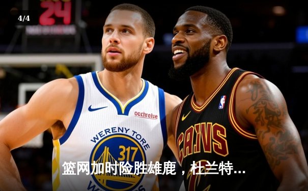 篮网加时险胜雄鹿，杜兰特49分17篮板创季后赛纪录 - 4