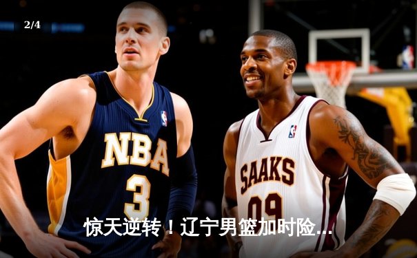 惊天逆转！辽宁男篮加时险胜广东 总决赛大比分2-1领先 - 2