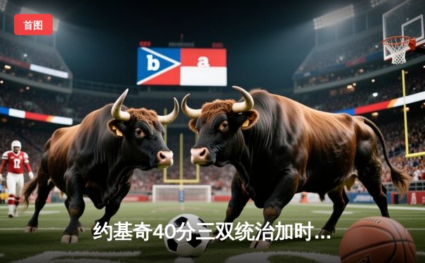 约基奇40分三双统治加时，掘金险胜森林狼总比分扳平2-2