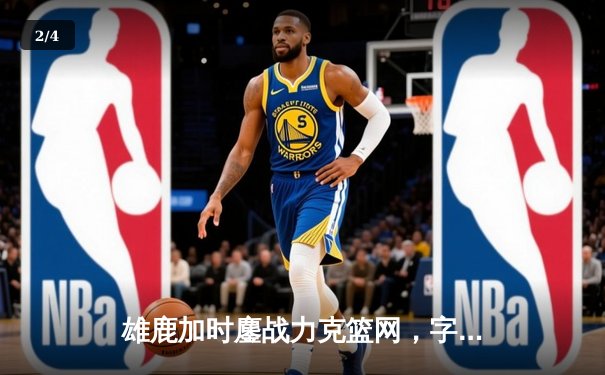 雄鹿加时鏖战力克篮网，字母哥44+14+6主宰关键时刻 - 2