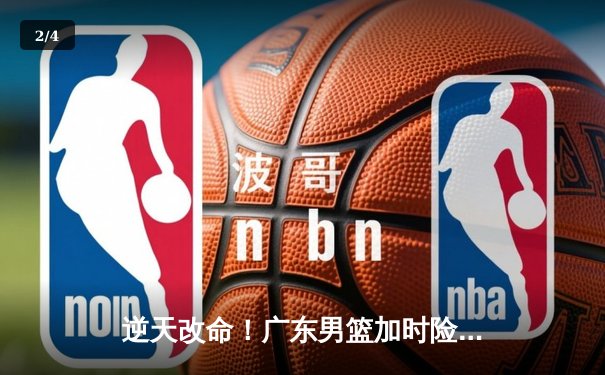 逆天改命！广东男篮加时险胜辽宁，胡明轩35+7献准绝杀 - 2