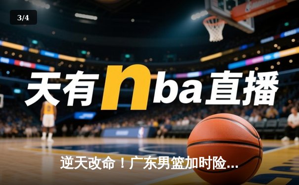 逆天改命！广东男篮加时险胜辽宁，胡明轩35+7献准绝杀 - 3