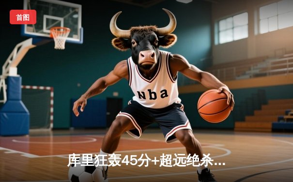 库里狂轰45分+超远绝杀 勇士加时险胜凯尔特人 总分扳成2-2