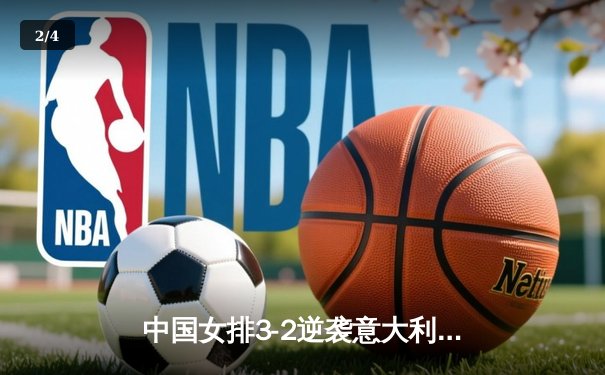 中国女排3-2逆袭意大利，朱婷独揽28分闪耀世联赛 - 2