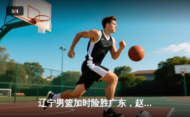 辽宁男篮加时险胜广东，赵继伟33分导演惊天逆转 - 3