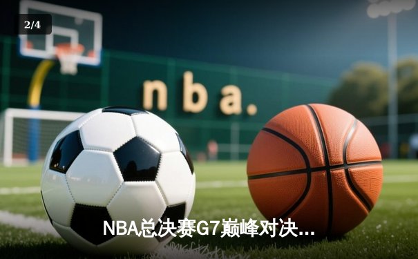NBA总决赛G7巅峰对决：掘金加时险胜凯尔特人 约基奇41分三双封神 - 2
