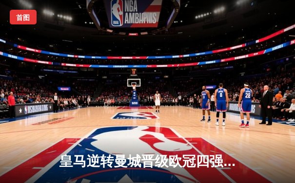 皇马逆转曼城晋级欧冠四强 贝林厄姆加时绝杀定乾坤