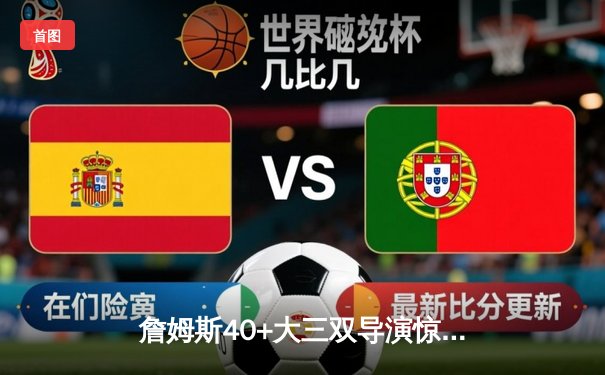 詹姆斯40+大三双导演惊天逆转 湖人加时险胜勇士晋级西决