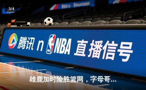 雄鹿加时险胜篮网，字母哥狂砍44分率队捍卫主场 - 3