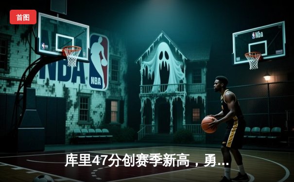 库里47分创赛季新高，勇士加时险胜国王，系列赛拖入抢七