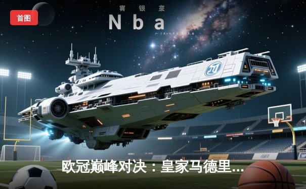 欧冠巅峰对决：皇家马德里3-1力克多特蒙德，维尼修斯双响加冕第15冠