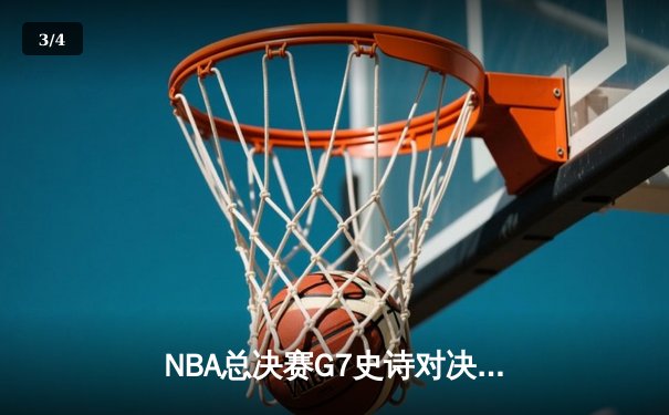 NBA总决赛G7史诗对决：凯尔特人加时险胜勇士 塔图姆50分创纪录 - 3