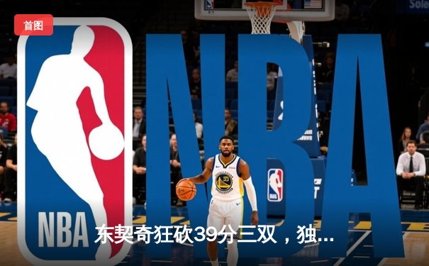 东契奇狂砍39分三双，独行侠主场力克快船扳平系列赛