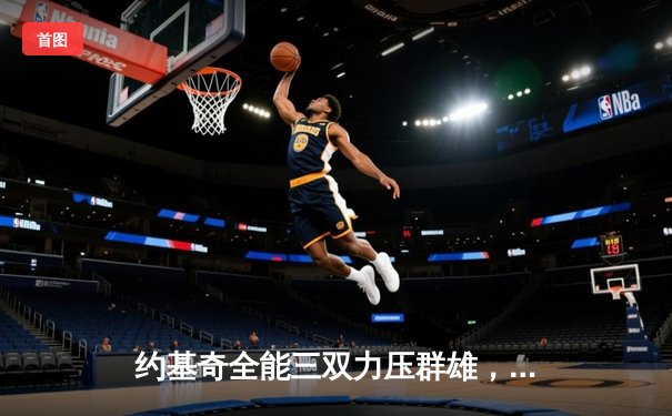 约基奇全能三双力压群雄，掘金抢七大战险胜森林狼晋级西决