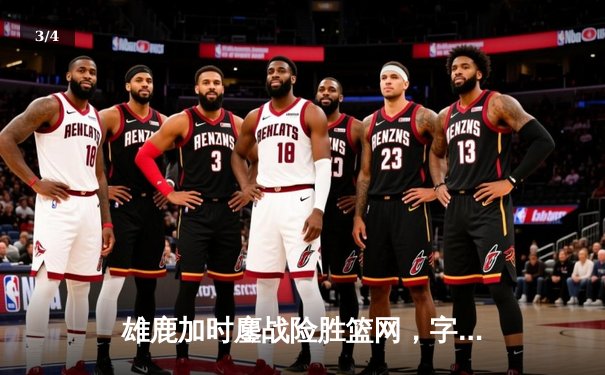 雄鹿加时鏖战险胜篮网，字母哥44+14+6主宰关键时刻 - 3