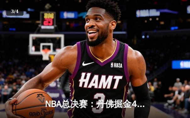 NBA总决赛：丹佛掘金4-1迈阿密热火，约基奇FMVP实至名归 - 3