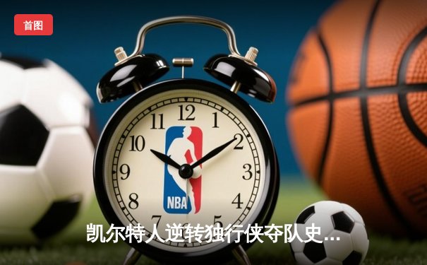 凯尔特人逆转独行侠夺队史第18冠，塔图姆31分加冕FMVP