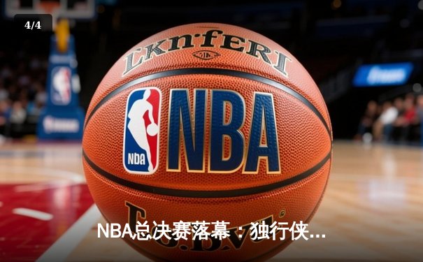NBA总决赛落幕：独行侠饮恨波士顿，凯尔特人斩获队史第18冠 - 4