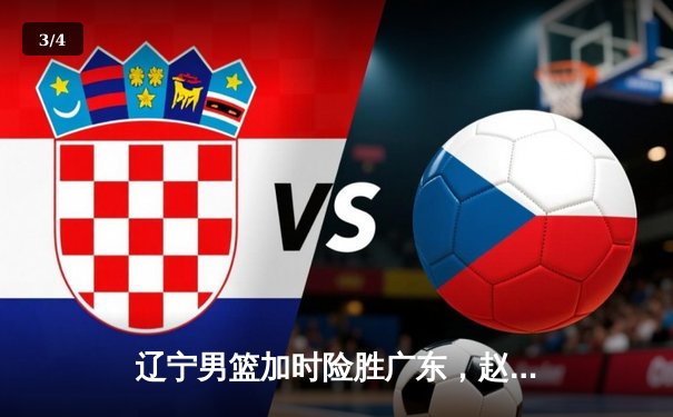 辽宁男篮加时险胜广东，赵继伟35分导演惊天逆转 - 3