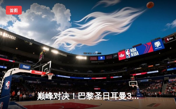 巅峰对决！巴黎圣日耳曼3-1逆转巴萨，姆巴佩双响导演欧冠大逆转