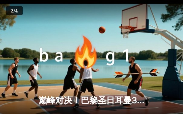 巅峰对决！巴黎圣日耳曼3-1逆转巴萨，姆巴佩双响导演欧冠大逆转 - 2