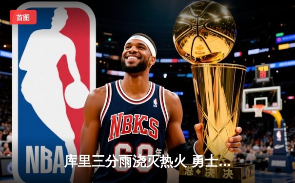 库里三分雨浇灭热火 勇士主场加时险胜捍卫西部前三