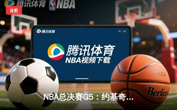NBA总决赛G5：约基奇40分大三双带领掘金逆转，总比分3-2夺得赛点