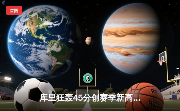 库里狂轰45分创赛季新高 勇士加时险胜凯尔特人夺关键卡位战