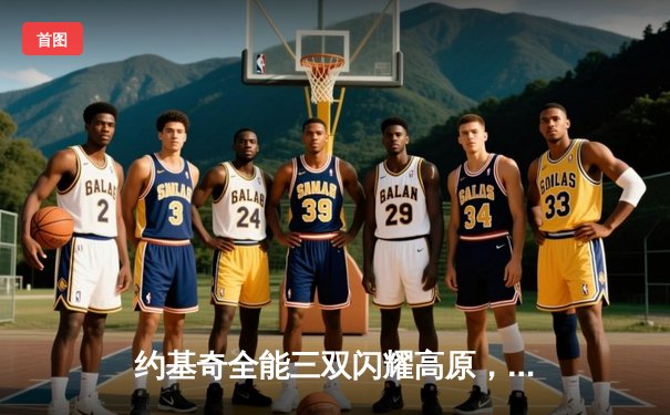 约基奇全能三双闪耀高原，掘金主场力克凯尔特人捍卫榜首