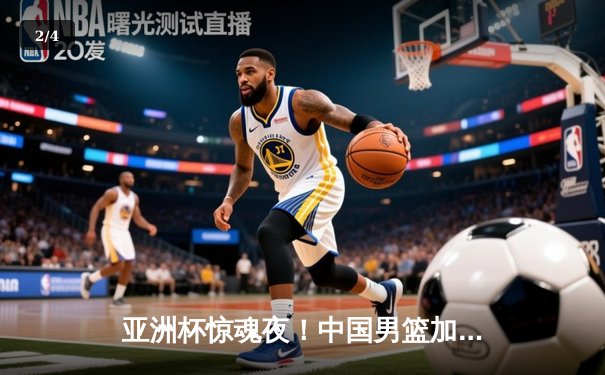 亚洲杯惊魂夜！中国男篮加时逆转日本 胡明轩27分扛起进攻大旗 - 2