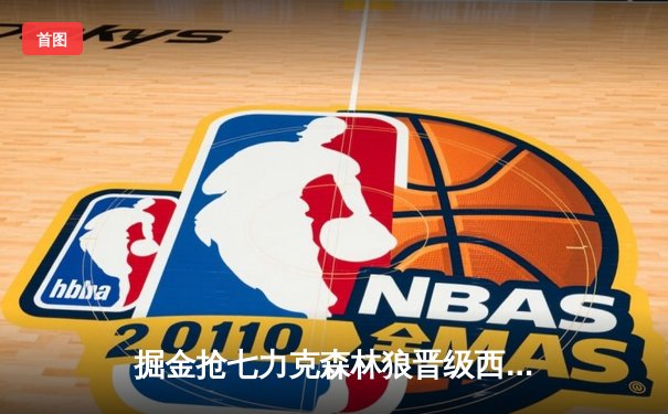 掘金抢七力克森林狼晋级西决 约基奇狂砍40+13+7导演20分大逆转