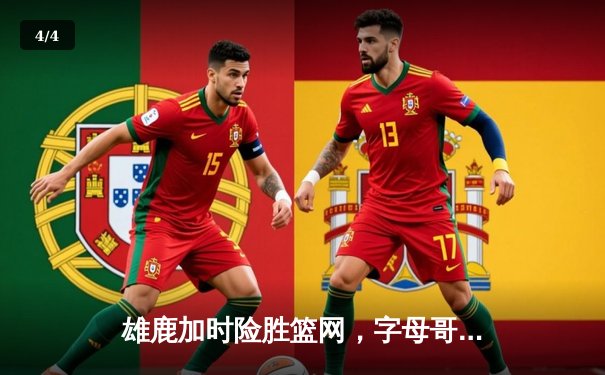 雄鹿加时险胜篮网，字母哥44分主宰攻防利拉德关键三分定乾坤 - 4