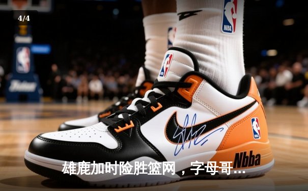 雄鹿加时险胜篮网，字母哥44分14篮板率队捍卫主场 - 4