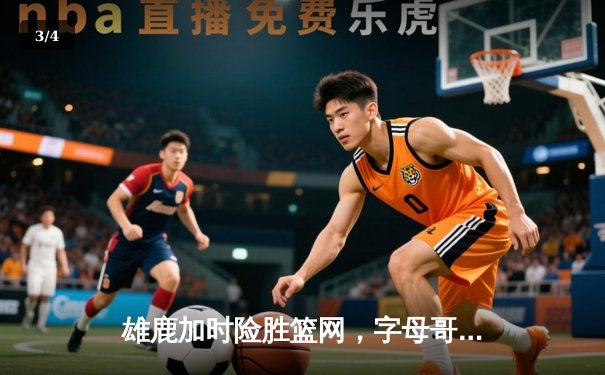 雄鹿加时险胜篮网，字母哥44分14篮板率队逆转，杜兰特空砍32分 - 3