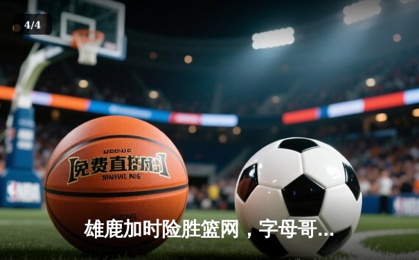 雄鹿加时险胜篮网，字母哥44分14篮板率队逆转，杜兰特空砍32分 - 4