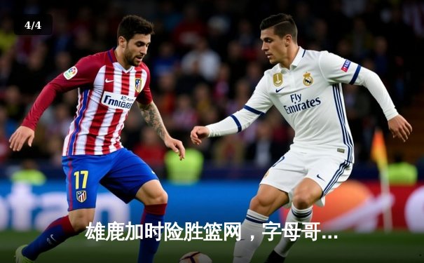 雄鹿加时险胜篮网，字母哥44分14篮板率队逆转，杜兰特空砍32分 - 4