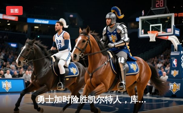 勇士加时险胜凯尔特人，库里43分刷新总决赛三分纪录