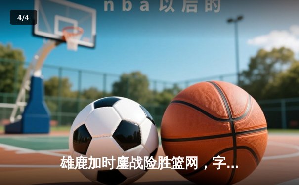 雄鹿加时鏖战险胜篮网，字母哥44分14篮板制霸内线 - 4