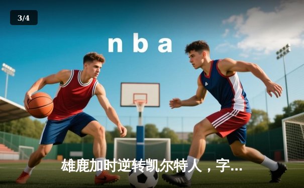 雄鹿加时逆转凯尔特人，字母哥44+14+7主宰北岸花园 - 3