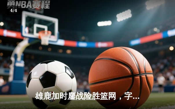雄鹿加时鏖战险胜篮网，字母哥44分主宰关键时刻 - 4
